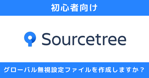 【初心者向けSourcetree】グローバル無視設定ファイルを作成しますか?と聞かれたら【Git】